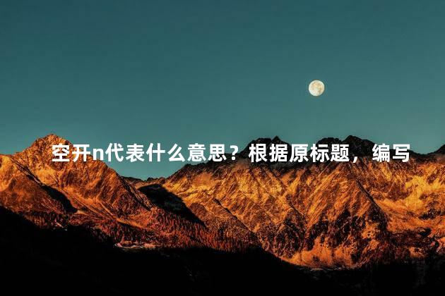空开n代表什么意思？根据原标题，编写一个简洁的35字以内标题 解密原标题 n 究竟代表什么？